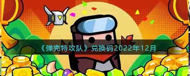 弹壳特攻队礼包码12月合集_弹壳特攻队兑换码有哪些