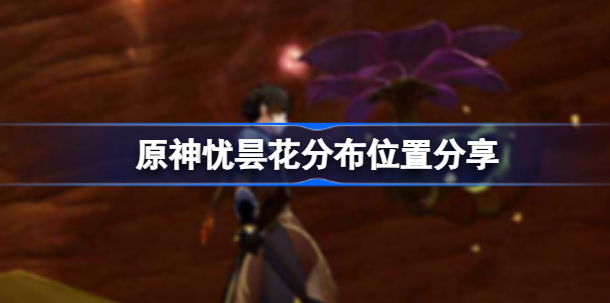 原神忧昙花在哪采集 原神忧昙花分布位置汇总