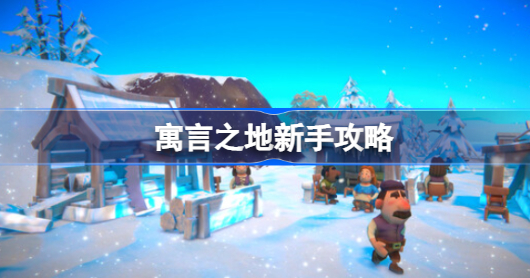 寓言之地不会玩怎么办 寓言之地新手玩法技巧