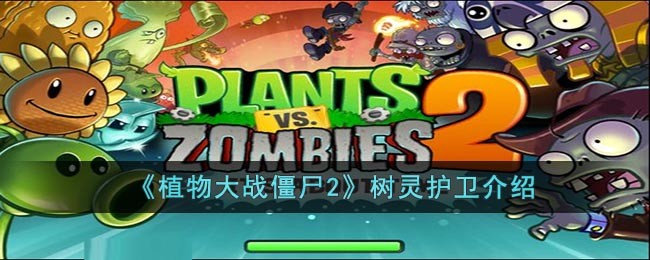 植物大战僵尸2树灵护卫介绍_植物大战僵尸2树灵护卫怎么打