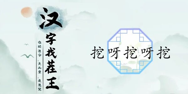 汉字找茬王挖呀挖呀挖攻略详解-抖音挖呀挖呀挖歌词是什么...