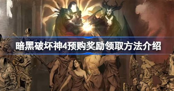 暗黑破坏神4预购奖励怎么领-暗黑破坏神4预购奖励领取教程