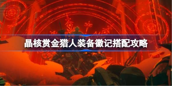 晶核赏金猎人装备徽记怎么搭配-晶核赏金猎人装备徽记搭配推荐